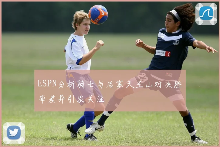 ESPN分析骑士与活塞天王山对决胜率差异引发关注