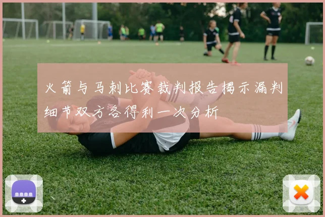 火箭与马刺比赛裁判报告揭示漏判细节双方各得利一次分析