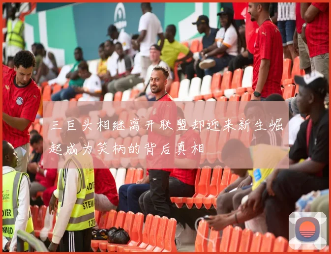 三巨头相继离开联盟却迎来新生崛起成为笑柄的背后真相