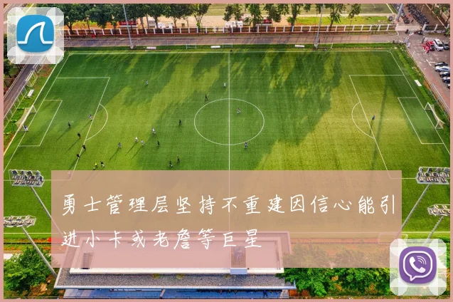 勇士管理层坚持不重建因信心能引进小卡或老詹等巨星