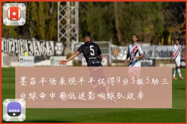 墨菲半场表现平平仅得9分3板5助三分球命中率低迷影响球队效率
