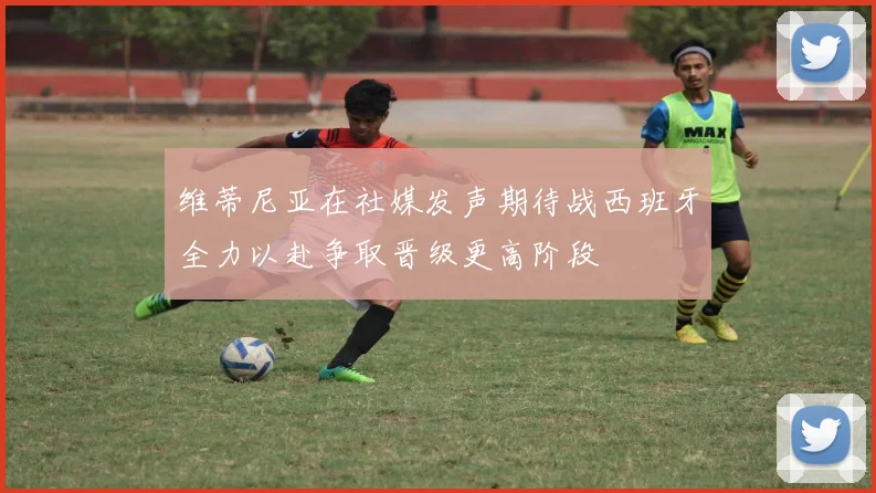 维蒂尼亚在社媒发声期待战西班牙全力以赴争取晋级更高阶段