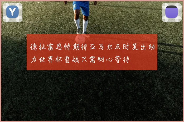 德拉富恩特期待亚马尔及时复出助力世界杯首战只需耐心等待
