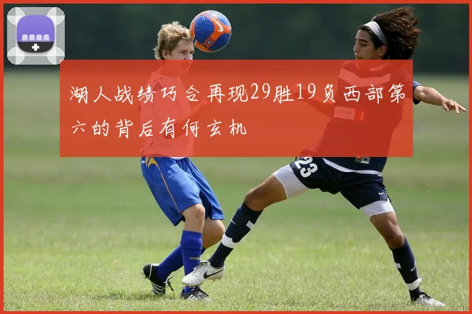 湖人战绩巧合再现29胜19负西部第六的背后有何玄机