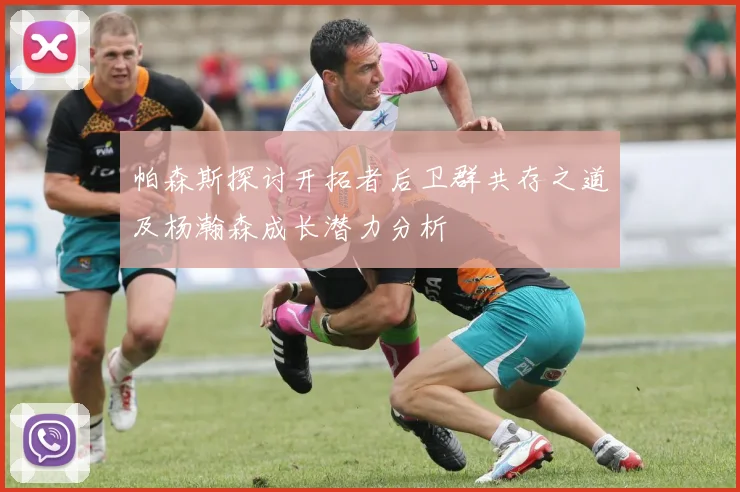 帕森斯探讨开拓者后卫群共存之道及杨瀚森成长潜力分析