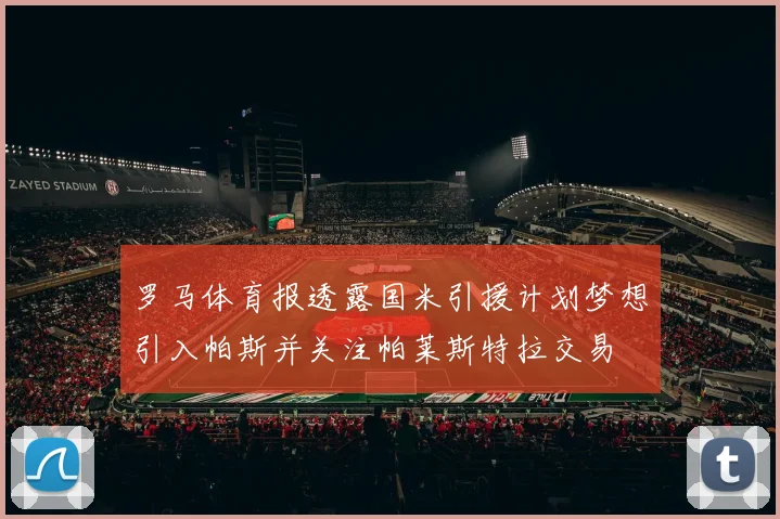 罗马体育报透露国米引援计划梦想引入帕斯并关注帕莱斯特拉交易