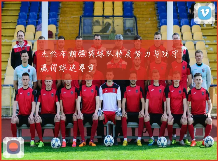 杰伦布朗强调球队特质努力与防守赢得球迷尊重